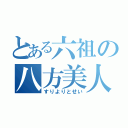 とある六祖の八方美人（すりよりとせい）