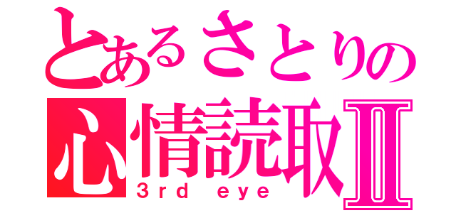 とあるさとりの心情読取Ⅱ（３ｒｄ ｅｙｅ）