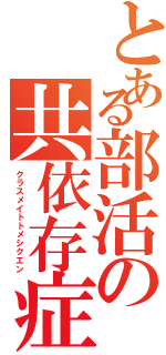 とある部活の共依存症（クラスメイトトメシクエン）