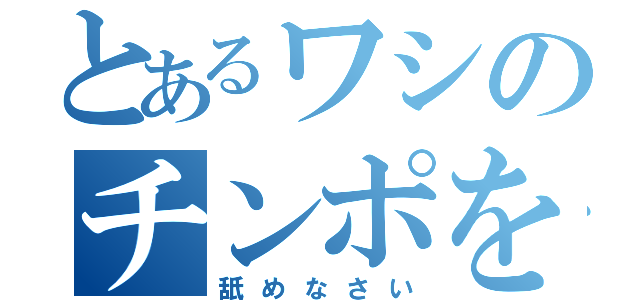 とあるワシのチンポを（舐めなさい）