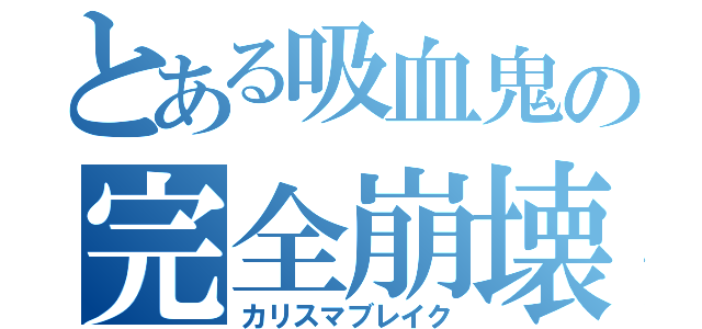 とある吸血鬼の完全崩壊（カリスマブレイク）