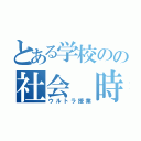 とある学校のの社会　時事問題（ウルトラ授業）