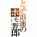 とある浪速のホモ野郎（一氏ユウジ）