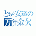 とある安達の万年金欠（ノーマネー）