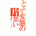 とある変態の片想い（両想い！？ｗ）