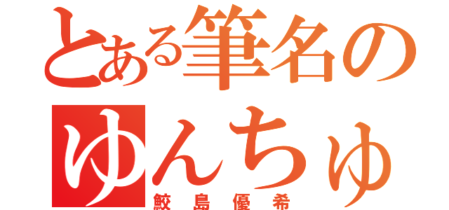 とある筆名のゆんちゅう（鮫島優希）