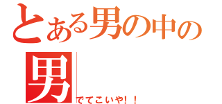 とある男の中の男（でてこいや！！）