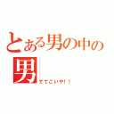 とある男の中の男（でてこいや！！）