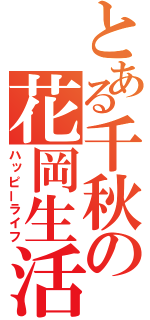 とある千秋の花岡生活（ハッピーライフ）