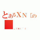 とあるＸＮ［の（＿［Ｎ｝＾［）