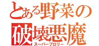 とある野菜の破壊悪魔（スーパーブロリー）