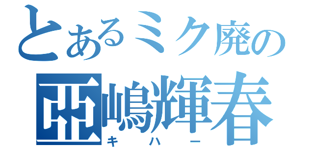 とあるミク廃の亞嶋輝春（キハー）