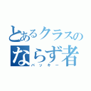 とあるクラスのならず者（バッキー）