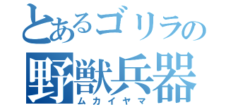 とあるゴリラの野獣兵器（ムカイヤマ）