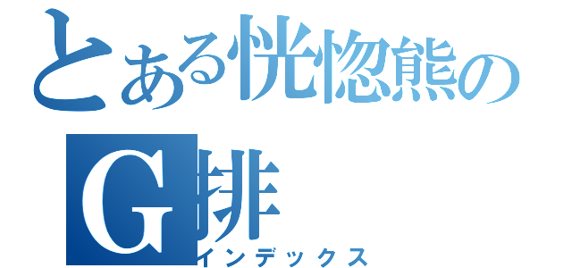 とある恍惚熊のＧ排（インデックス）