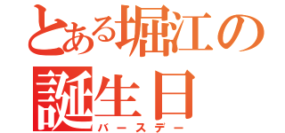 とある堀江の誕生日（バースデー）