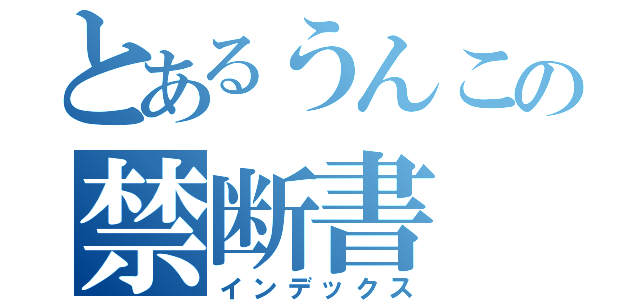 とあるうんこの禁断書（インデックス）