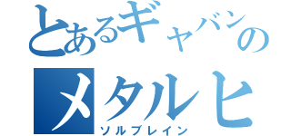 とあるギャバンのメタルヒーロー（ソルブレイン）