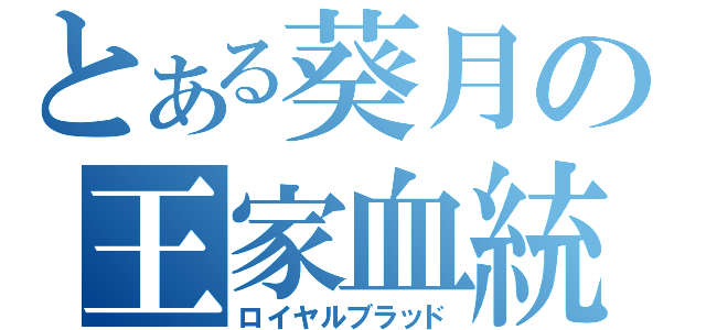 とある葵月の王家血統（ロイヤルブラッド）