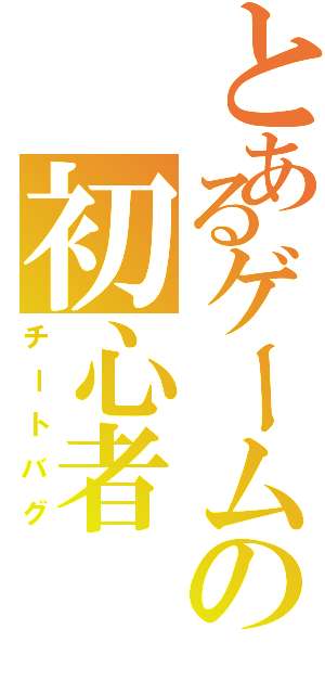 とあるゲームの初心者（チートバグ）