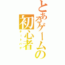 とあるゲームの初心者（チートバグ）