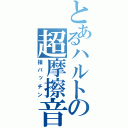 とあるハルトの超摩擦音（指パッチン）