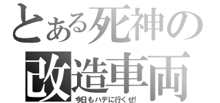 とある死神の改造車両（今日もハデに行くぜ！）