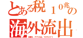 とある税１０兆の海外流出（印度５．アフリカ４．ウクライナ１）