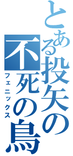 とある投矢の不死の鳥（フェニックス）