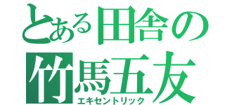 とある田舎の竹馬五友（エキセントリック）