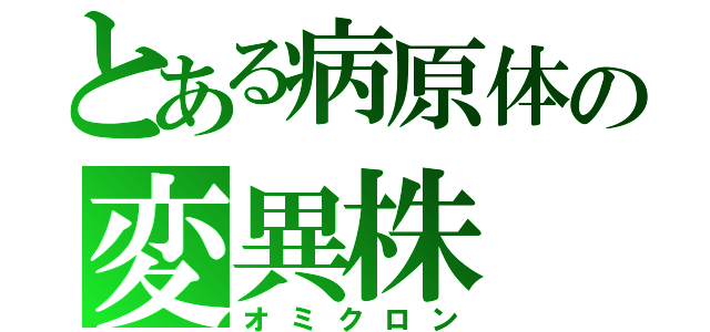 とある病原体の変異株（オミクロン）