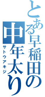 とある早稲田の中年太り（サトウアキジ）