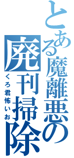 とある魔離悪の廃刊掃除（くろ君怖いお）