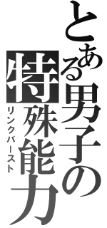 とある男子の特殊能力（リンクバースト）