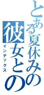 とある夏休みの彼女との想い出（インデックス）