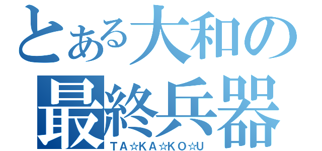 とある大和の最終兵器（ＴＡ☆ＫＡ☆ＫＯ☆Ｕ）