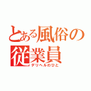 とある風俗の従業員（デリヘルのひと）