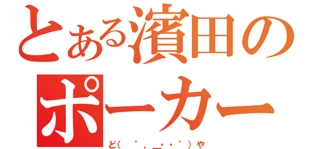 とある濱田のポーカーフェイス（ど（　゜，＿・・゜）や）