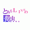 とあるＬＩＮＥの糞虫（夏季限定）