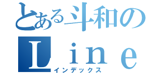 とある斗和のＬｉｎｅ（インデックス）