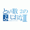 とある数２のふじおなⅡ（ふじおなキンタマツコＤＸ）