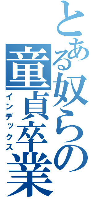 とある奴らの童貞卒業（インデックス）