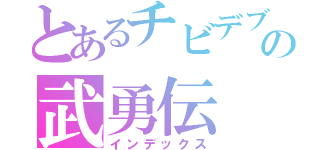 とあるチビデブの武勇伝（インデックス）