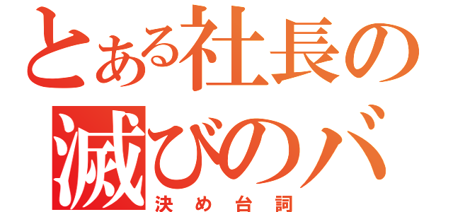 とある社長の滅びのバーストストリーム（決め台詞）