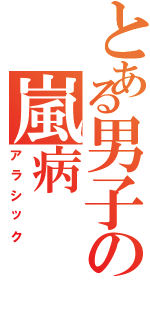 とある男子の嵐病（アラシック）