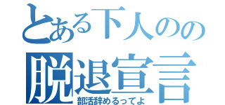 とある下人のの脱退宣言（部活辞めるってよ）