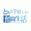 とある芋殺しの奮闘生活（インデックス）