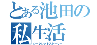 とある池田の私生活（シークレットストーリー）