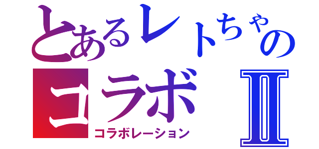 とあるレトちゃんとのコラボⅡ（コラボレーション）