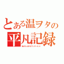 とある温ヲタの平凡記録（私のちっぽけなワンダーランド）